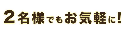 2名様でもお気軽に！