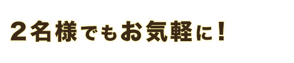 2名様でもお気軽に！